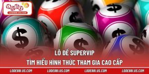 Lô Đề Supervip - Tìm Hiểu Hình Thức Tham Gia Cao Cấp