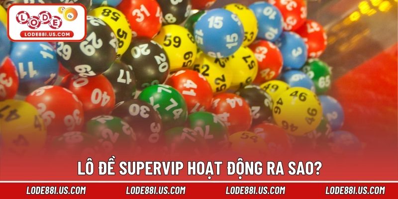 Lô đề supervip hoạt động ra sao?