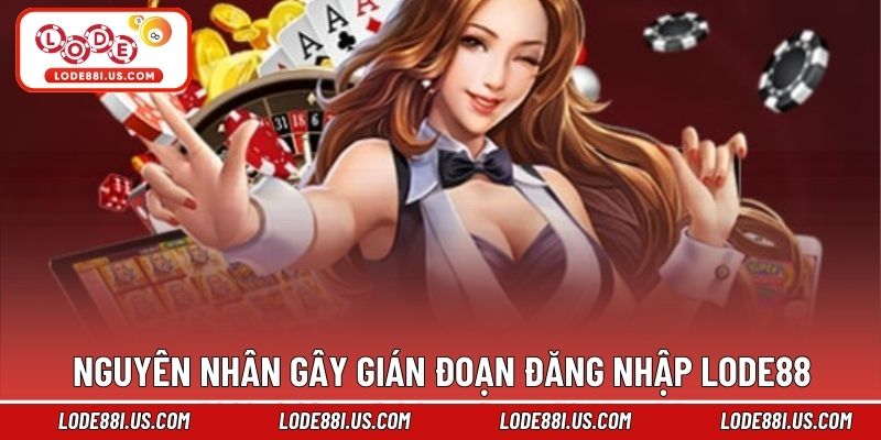Nguyên nhân gây gián đoạn đăng nhập Lode88