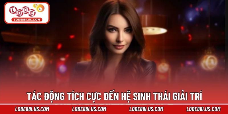 Tác động tích cực đến hệ sinh thái giải trí